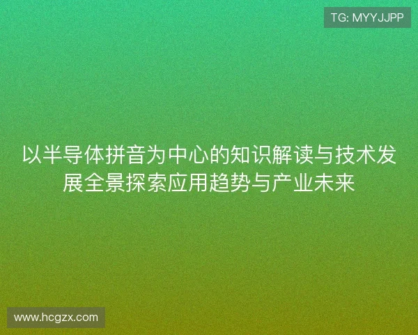 以半导体拼音为中心的知识解读与技术发展全景探索应用趋势与产业未来