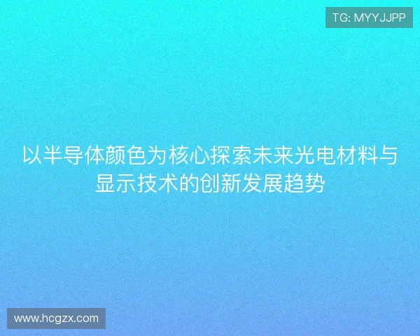 以半导体颜色为核心探索未来光电材料与显示技术的创新发展趋势