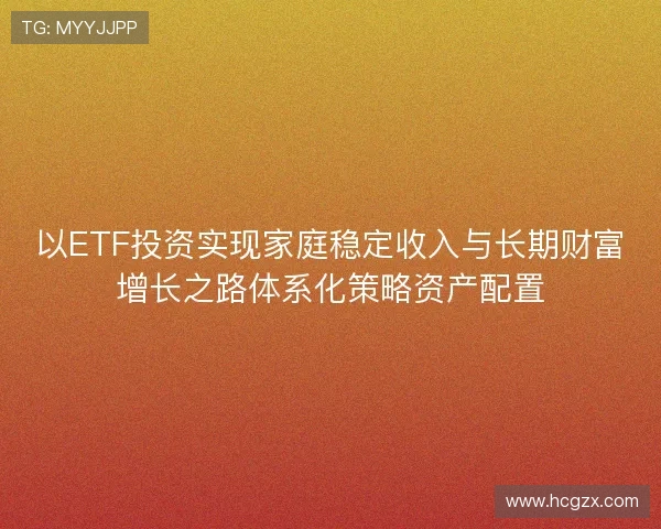 以ETF投资实现家庭稳定收入与长期财富增长之路体系化策略资产配置